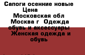 Сапоги осенние новые › Цена ­ 3 000 - Московская обл., Москва г. Одежда, обувь и аксессуары » Женская одежда и обувь   